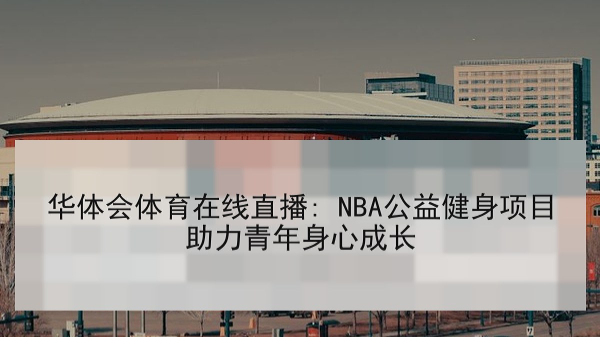 华体会体育在线直播: NBA公益健身项目助力青年身心成长