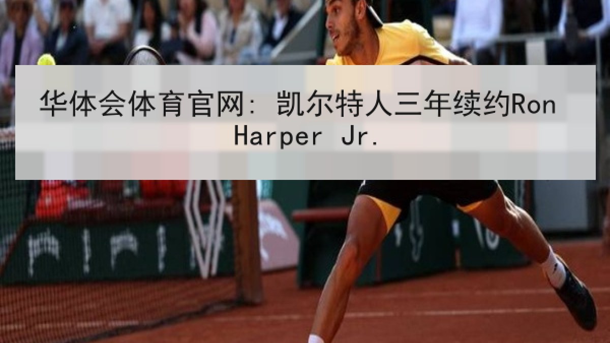 华体会体育官网: 凯尔特人三年续约Ron Harper Jr. 华体会体育官网: 凯尔特人三年续约Ron Harper Jr.