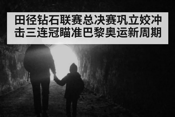 田径钻石联赛总决赛巩立姣冲击三连冠瞄准巴黎奥运新周期
