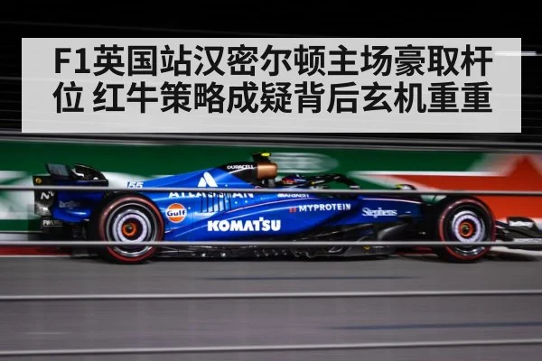 F1英国站汉密尔顿主场豪取杆位 红牛策略成疑背后玄机重重