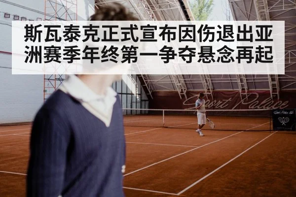 斯瓦泰克正式宣布因伤退出亚洲赛季年终第一争夺悬念再起